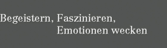 Begeistern, Faszinieren, Emotionen wecken